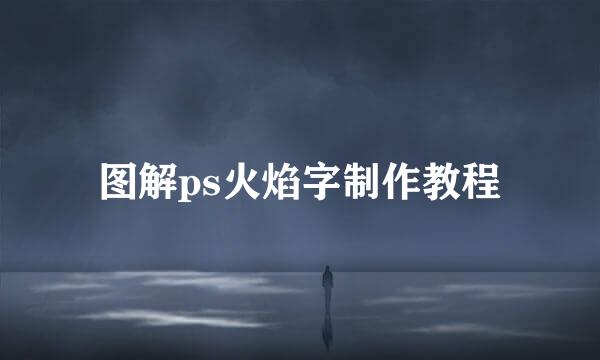 图解ps火焰字制作教程