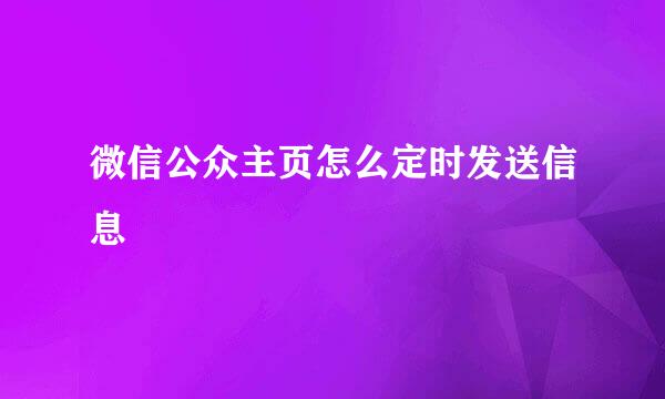 微信公众主页怎么定时发送信息