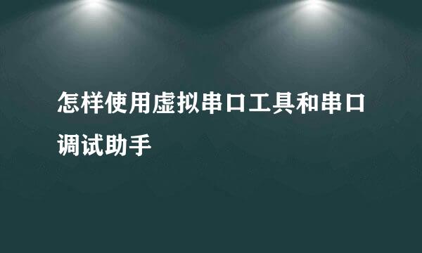 怎样使用虚拟串口工具和串口调试助手
