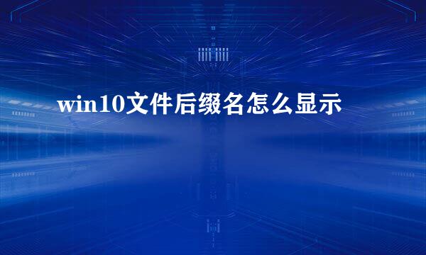 win10文件后缀名怎么显示