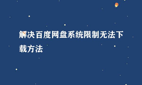 解决百度网盘系统限制无法下载方法