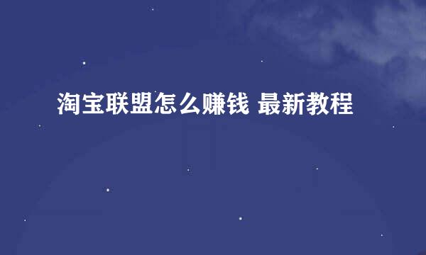 淘宝联盟怎么赚钱 最新教程