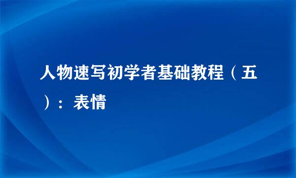 人物速写初学者基础教程（五）：表情