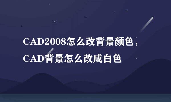 CAD2008怎么改背景颜色，CAD背景怎么改成白色
