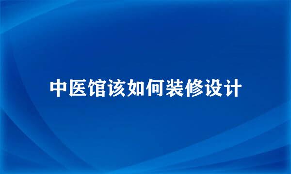 中医馆该如何装修设计