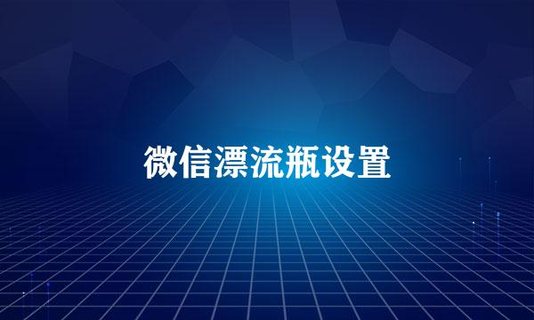 微信漂流瓶设置