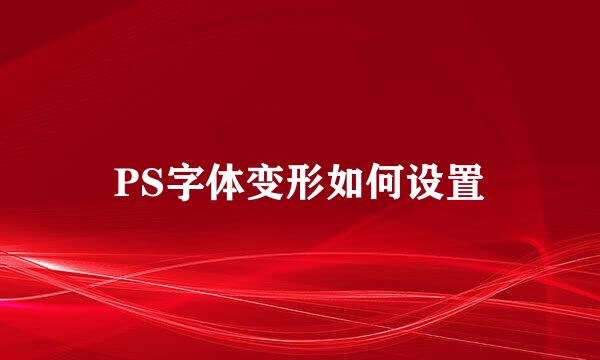 PS字体变形如何设置