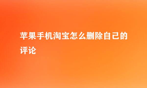 苹果手机淘宝怎么删除自己的评论