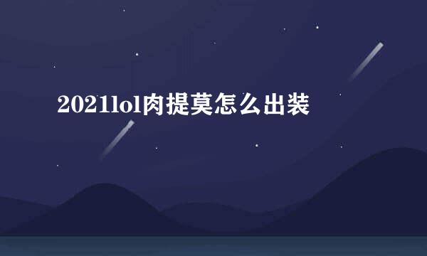 2021lol肉提莫怎么出装