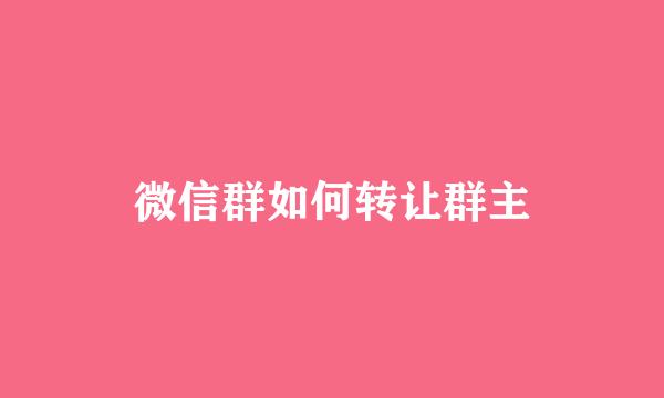 微信群如何转让群主