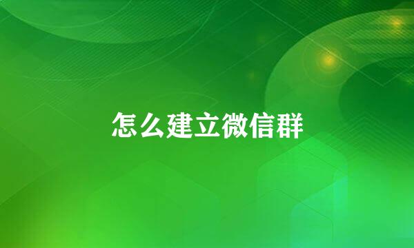 怎么建立微信群