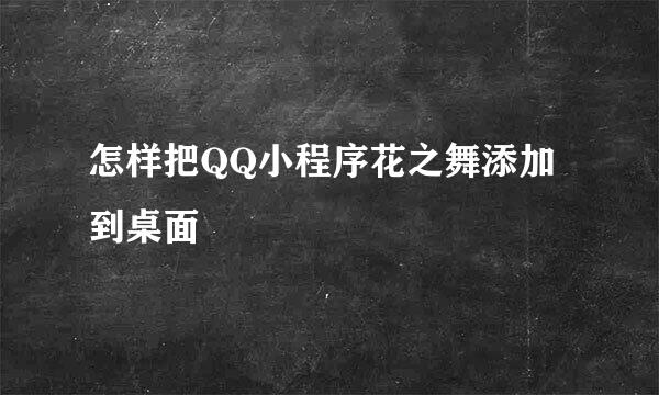 怎样把QQ小程序花之舞添加到桌面
