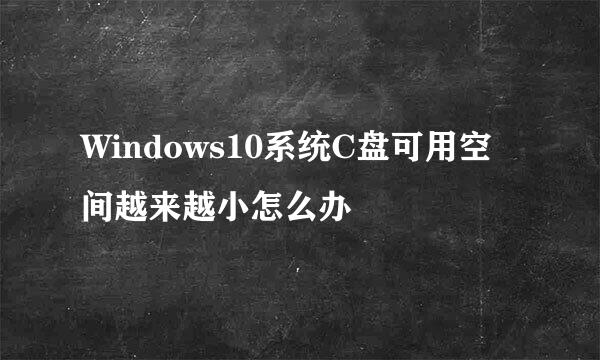Windows10系统C盘可用空间越来越小怎么办