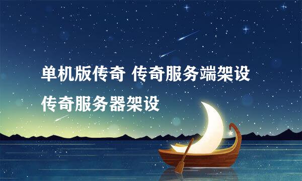 单机版传奇 传奇服务端架设 传奇服务器架设