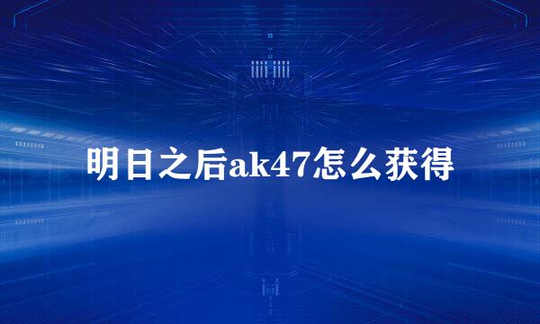 明日之后ak47怎么获得