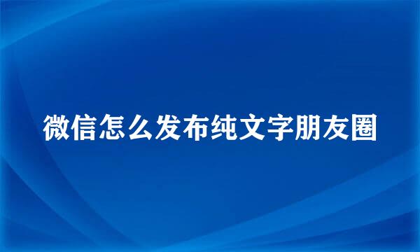微信怎么发布纯文字朋友圈