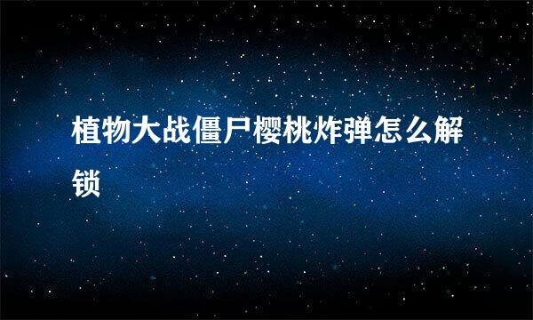 植物大战僵尸樱桃炸弹怎么解锁
