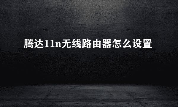 腾达11n无线路由器怎么设置