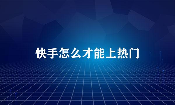 快手怎么才能上热门
