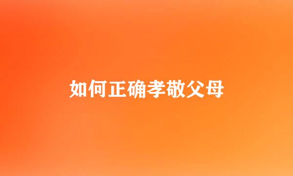如何正确孝敬父母