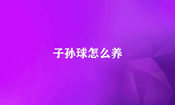 子孙球怎么养
