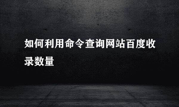 如何利用命令查询网站百度收录数量
