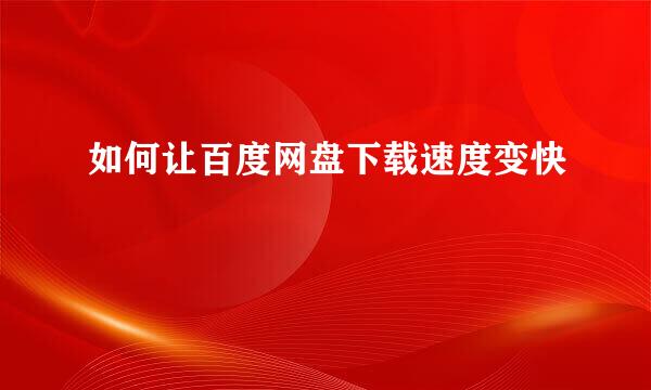 如何让百度网盘下载速度变快