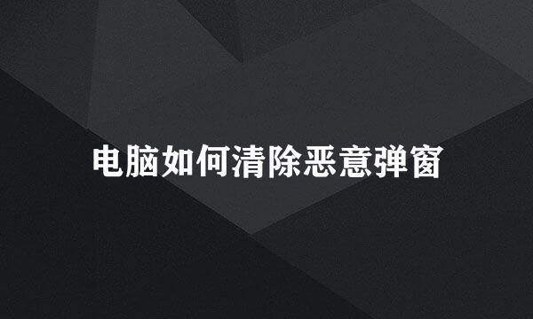 电脑如何清除恶意弹窗
