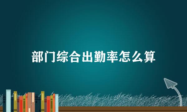 部门综合出勤率怎么算
