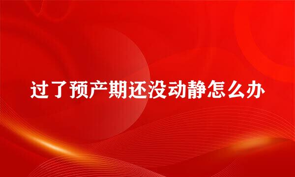 过了预产期还没动静怎么办
