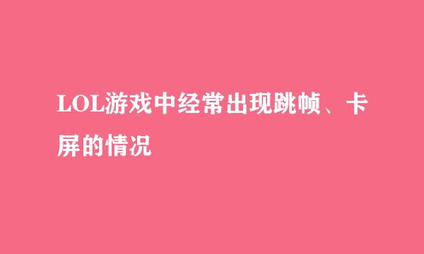 LOL游戏中经常出现跳帧、卡屏的情况