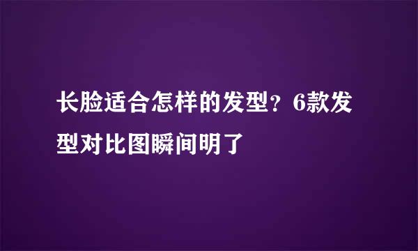 长脸适合怎样的发型？6款发型对比图瞬间明了