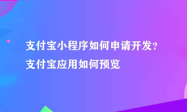 支付宝小程序如何申请开发？支付宝应用如何预览