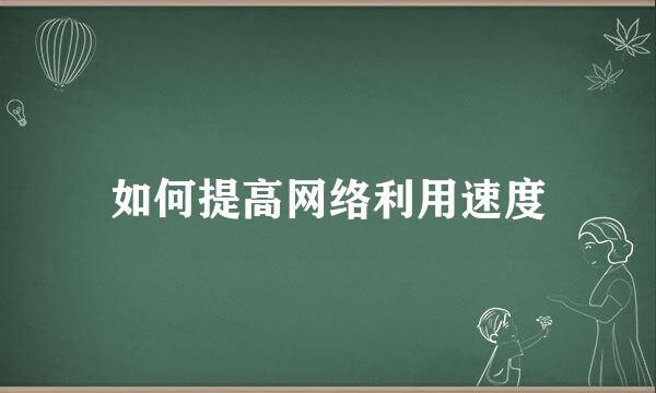 如何提高网络利用速度