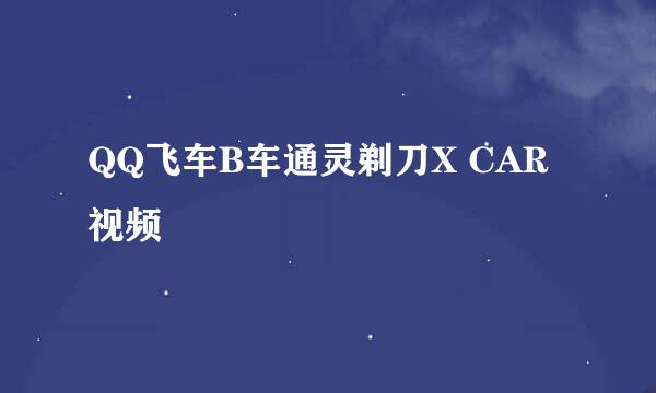 QQ飞车B车通灵剃刀X CAR视频