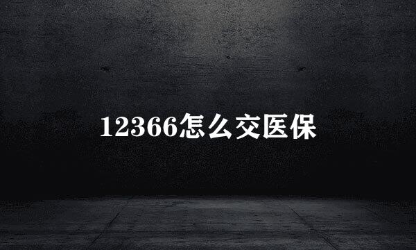 12366怎么交医保