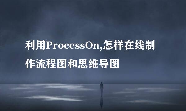 利用ProcessOn,怎样在线制作流程图和思维导图