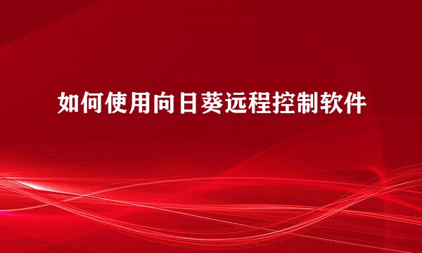 如何使用向日葵远程控制软件