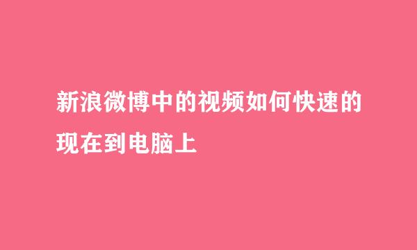新浪微博中的视频如何快速的现在到电脑上