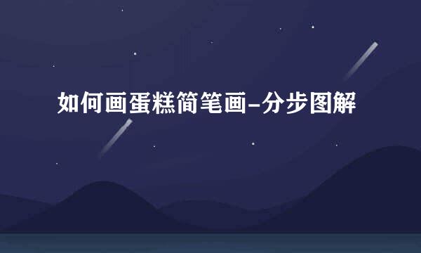 如何画蛋糕简笔画-分步图解