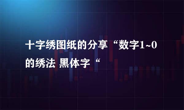 十字绣图纸的分享“数字1~0的绣法 黑体字“