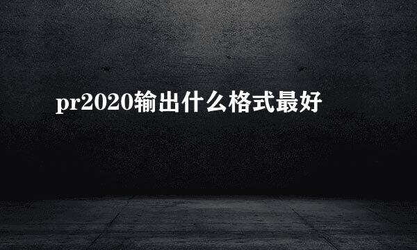 pr2020输出什么格式最好