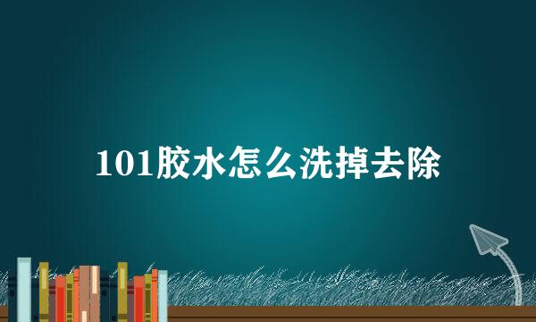 101胶水怎么洗掉去除