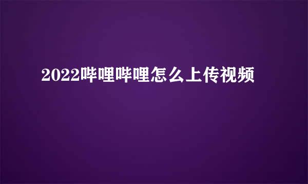 2022哔哩哔哩怎么上传视频