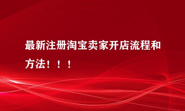 最新注册淘宝卖家开店流程和方法！！！