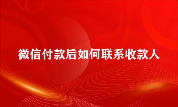 微信付款后如何联系收款人