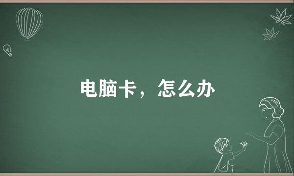 电脑卡，怎么办