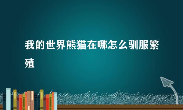 我的世界熊猫在哪怎么驯服繁殖