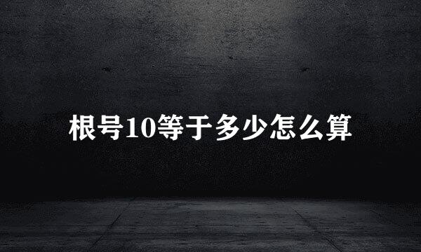 根号10等于多少怎么算