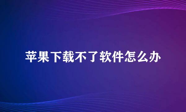 苹果下载不了软件怎么办